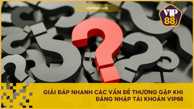 Giải đáp nhanh các vấn đề thường gặp khi đăng nhập tài khoản VIP88