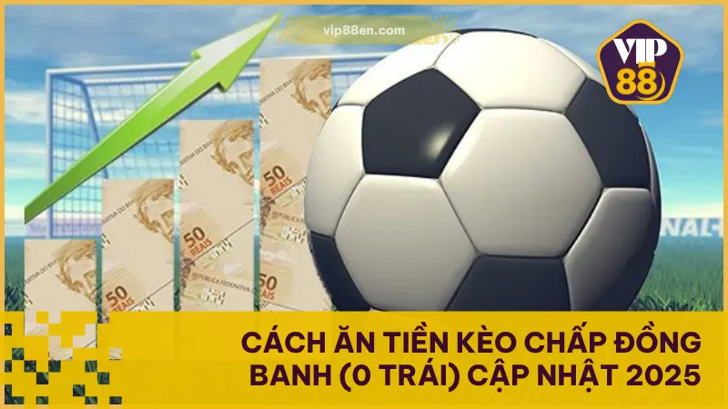 Cách Ăn Tiền Kèo Chấp Đồng Banh (0 Trái) Cập Nhật 2025