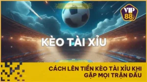Cách Lên Tiền Kèo Tài Xỉu Khi Gặp Mọi Trận Đấu