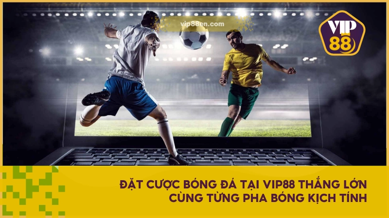 Cá Cược Bóng Đá VIP88 - Cơ Hội Làm Giàu Từ Trận Đấu Lớn 2 Đặt cược bóng đá tại VIP88 thắng lớn cùng từng pha bóng kịch tính