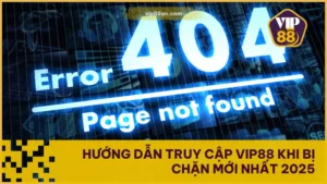 Hướng Dẫn Truy Cập VIP88 Khi Bị Chặn Mới Nhất 2025