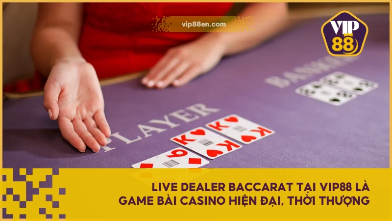 Live Dealer Baccarat tại VIP88 là game bài casino hiện đại, thời thượng
