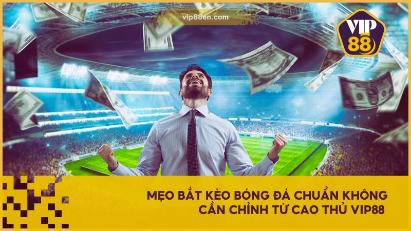 Cá Cược Bóng Đá VIP88 - Cơ Hội Làm Giàu Từ Trận Đấu Lớn 5 Mẹo bắt kèo bóng đá chuẩn không cần chỉnh từ cao thủ VIP88