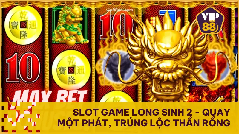 Slot Game Long Sinh 2 - Quay Một Phát, Trúng Lộc Thần Rồng