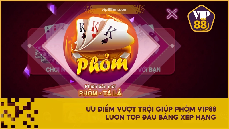 Ưu điểm vượt trội giúp Phỏm VIP88 luôn top đầu bảng xếp hạng